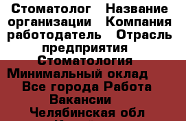 Стоматолог › Название организации ­ Компания-работодатель › Отрасль предприятия ­ Стоматология › Минимальный оклад ­ 1 - Все города Работа » Вакансии   . Челябинская обл.,Копейск г.